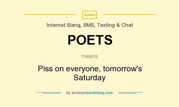 What does POETS mean? It stands for Piss on everyone, tomorrow`s Saturday