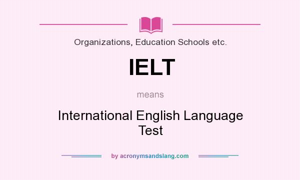 What does IELT mean? It stands for International English Language Test