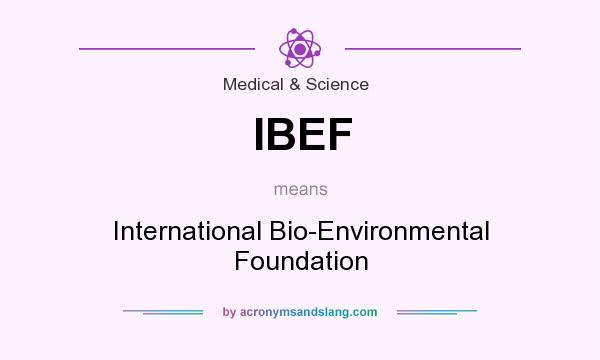 What does IBEF mean? It stands for International Bio-Environmental Foundation