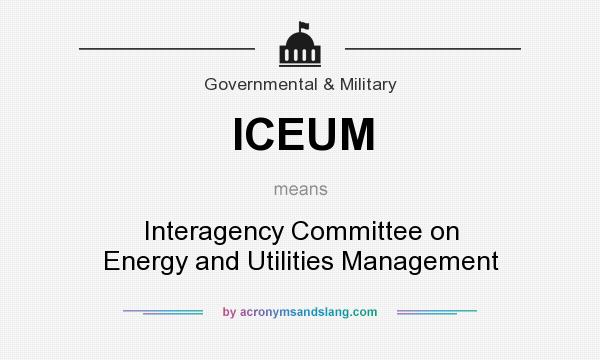 What does ICEUM mean? It stands for Interagency Committee on Energy and Utilities Management