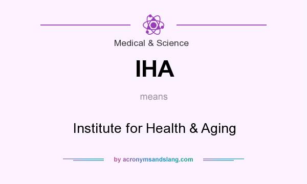 What does IHA mean? It stands for Institute for Health & Aging