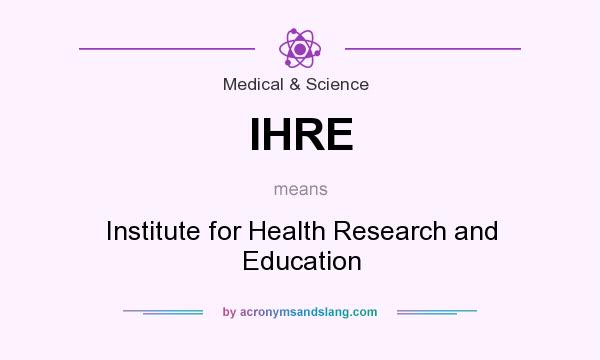 What does IHRE mean? It stands for Institute for Health Research and Education
