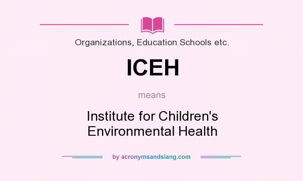 What does ICEH mean? It stands for Institute for Children`s Environmental Health