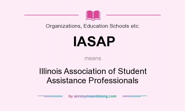 What does IASAP mean? It stands for Illinois Association of Student Assistance Professionals