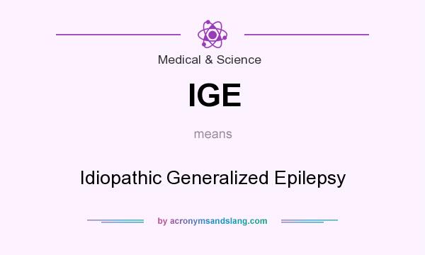What does IGE mean? It stands for Idiopathic Generalized Epilepsy