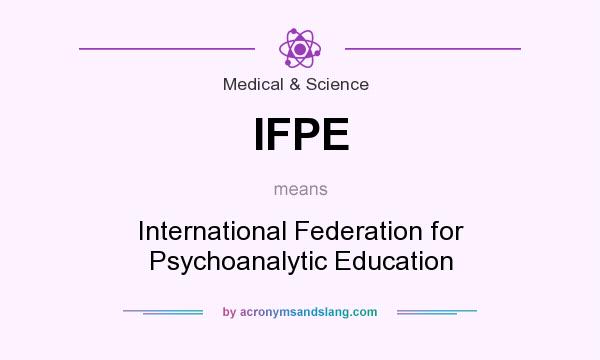 What does IFPE mean? It stands for International Federation for Psychoanalytic Education