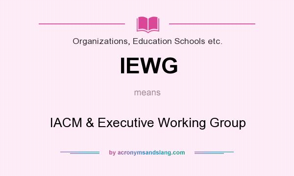 What does IEWG mean? It stands for IACM & Executive Working Group