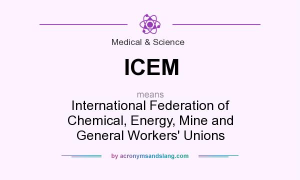 What does ICEM mean? It stands for International Federation of Chemical, Energy, Mine and General Workers` Unions