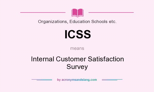 What does ICSS mean? It stands for Internal Customer Satisfaction Survey