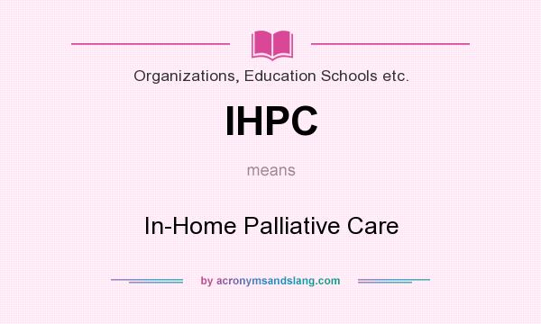 What does IHPC mean? It stands for In-Home Palliative Care