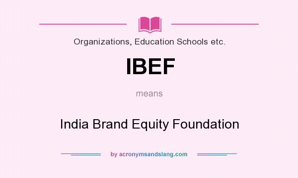 What does IBEF mean? It stands for India Brand Equity Foundation