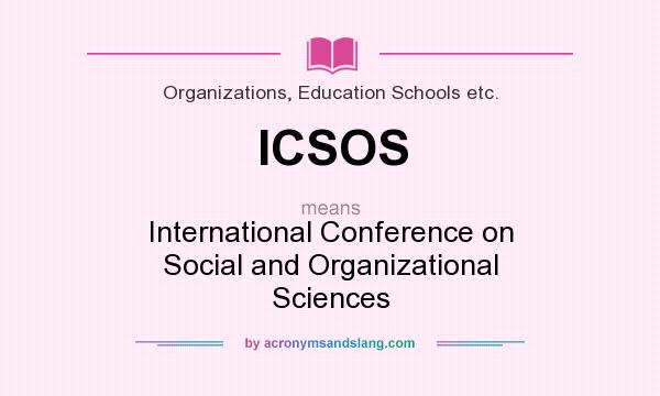 What does ICSOS mean? It stands for International Conference on Social and Organizational Sciences
