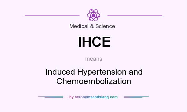 What does IHCE mean? It stands for Induced Hypertension and Chemoembolization
