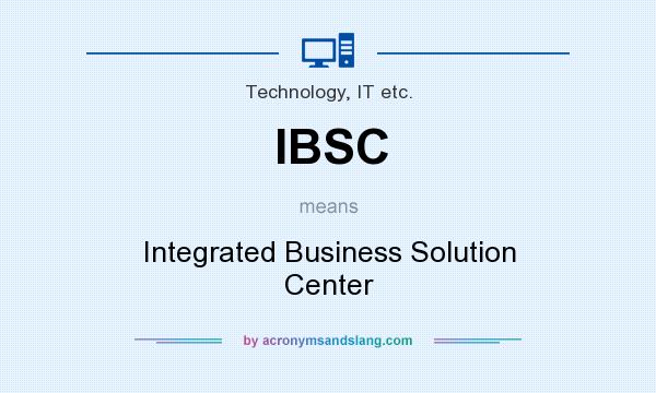 What does IBSC mean? It stands for Integrated Business Solution Center