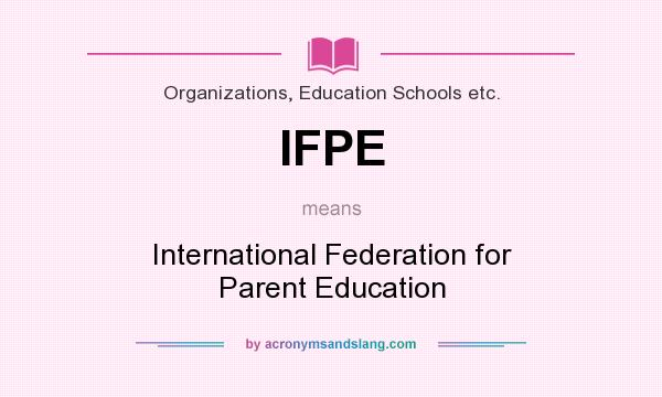 What does IFPE mean? It stands for International Federation for Parent Education