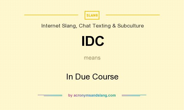 What does IDC mean? It stands for In Due Course