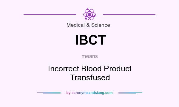 What does IBCT mean? It stands for Incorrect Blood Product Transfused