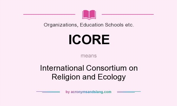 What does ICORE mean? It stands for International Consortium on Religion and Ecology