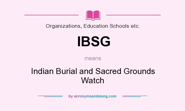 What does IBSG mean? It stands for Indian Burial and Sacred Grounds Watch