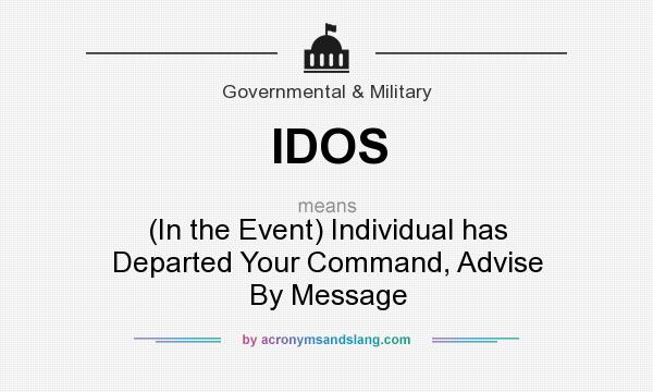 What does IDOS mean? It stands for (In the Event) Individual has Departed Your Command, Advise By Message