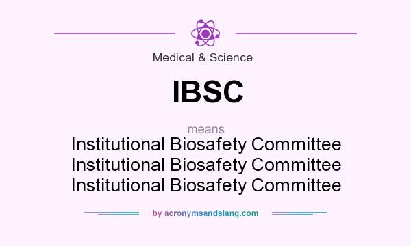 What does IBSC mean? It stands for Institutional Biosafety Committee Institutional Biosafety Committee Institutional Biosafety Committee