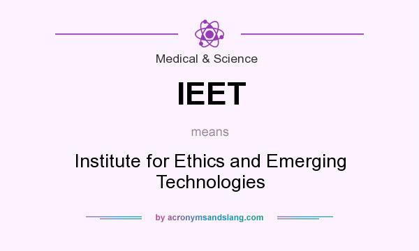 What does IEET mean? It stands for Institute for Ethics and Emerging Technologies