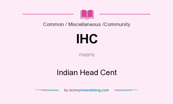 What does IHC mean? It stands for Indian Head Cent