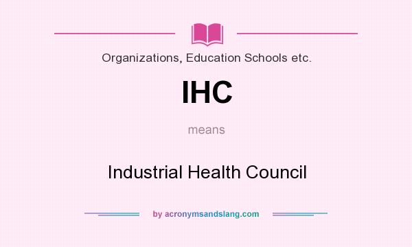 What does IHC mean? It stands for Industrial Health Council