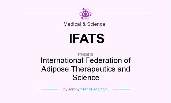 What does IFATS mean? It stands for International Federation of Adipose Therapeutics and Science