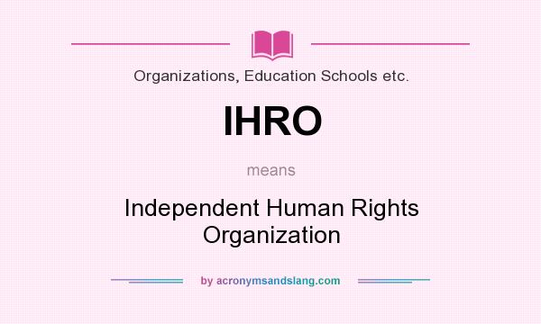 What does IHRO mean? It stands for Independent Human Rights Organization