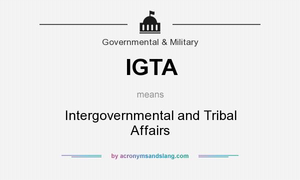 What does IGTA mean? It stands for Intergovernmental and Tribal Affairs