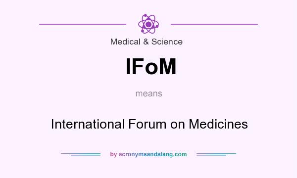 What does IFoM mean? It stands for International Forum on Medicines