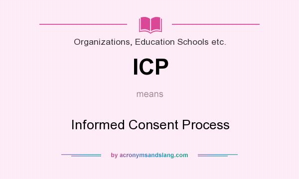 What does ICP mean? It stands for Informed Consent Process