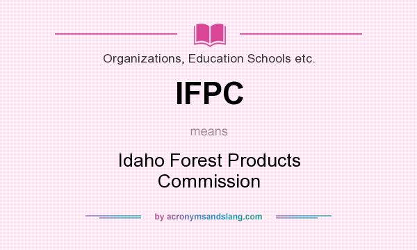 What does IFPC mean? It stands for Idaho Forest Products Commission