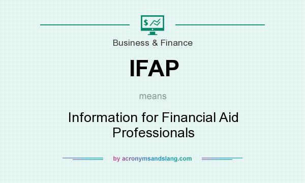 What does IFAP mean? It stands for Information for Financial Aid Professionals