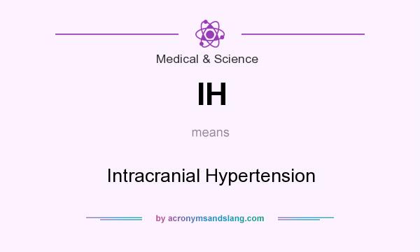 What does IH mean? It stands for Intracranial Hypertension