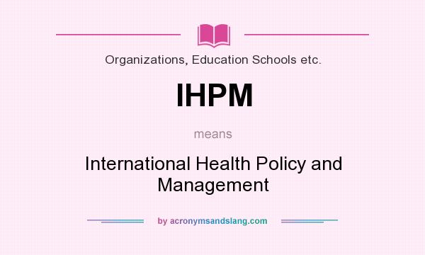 What does IHPM mean? It stands for International Health Policy and Management
