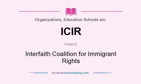 What does ICIR mean? It stands for Interfaith Coalition for Immigrant Rights