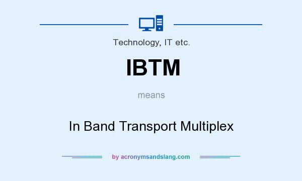 What does IBTM mean? It stands for In Band Transport Multiplex