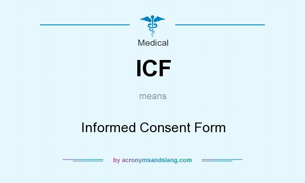 What does ICF mean? It stands for Informed Consent Form