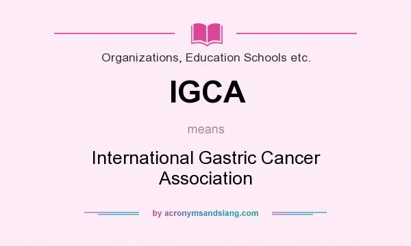 What does IGCA mean? It stands for International Gastric Cancer Association