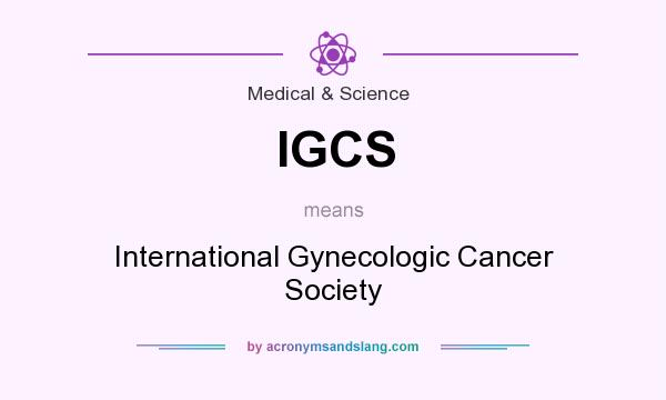 What does IGCS mean? It stands for International Gynecologic Cancer Society