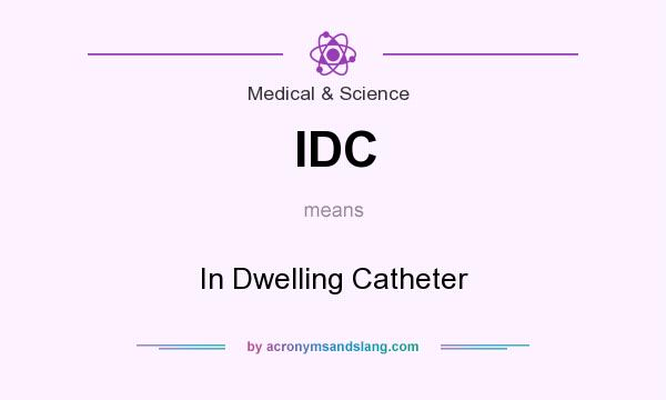 What does IDC mean? It stands for In Dwelling Catheter