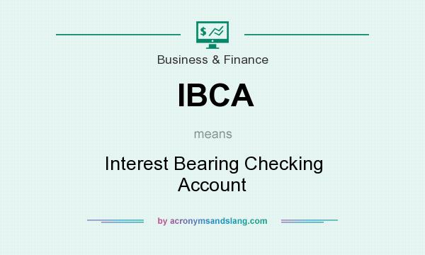 What does IBCA mean? It stands for Interest Bearing Checking Account
