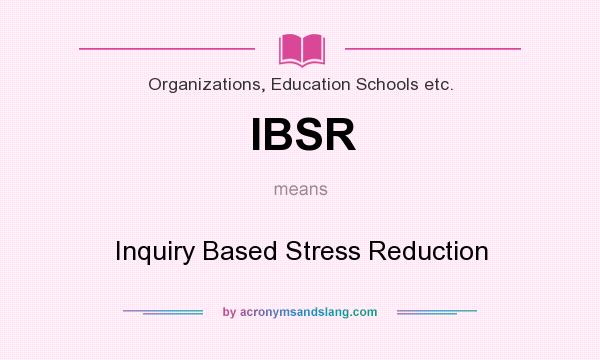 What does IBSR mean? It stands for Inquiry Based Stress Reduction