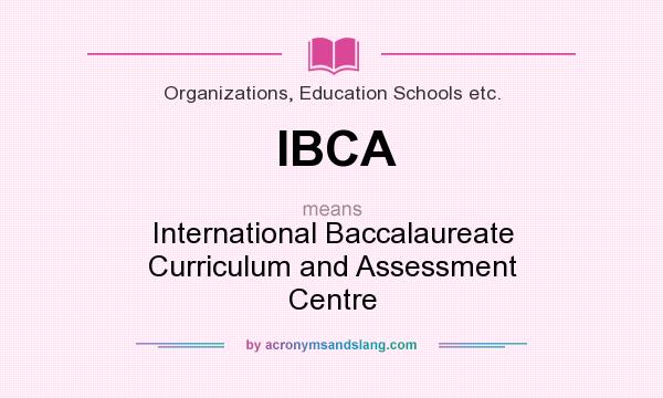 What does IBCA mean? It stands for International Baccalaureate Curriculum and Assessment Centre