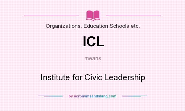 What does ICL mean? It stands for Institute for Civic Leadership