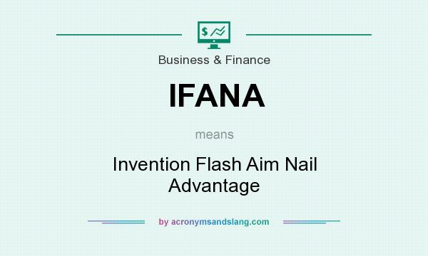 What does IFANA mean? It stands for Invention Flash Aim Nail Advantage