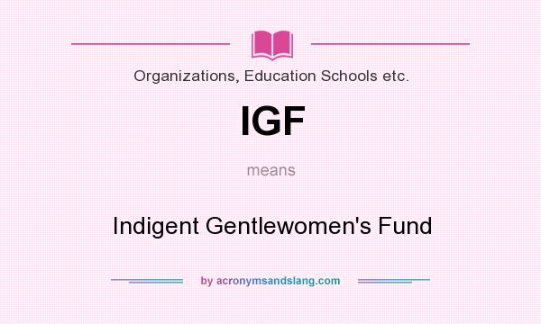 What does IGF mean? It stands for Indigent Gentlewomen`s Fund