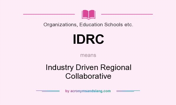 What does IDRC mean? It stands for Industry Driven Regional Collaborative
